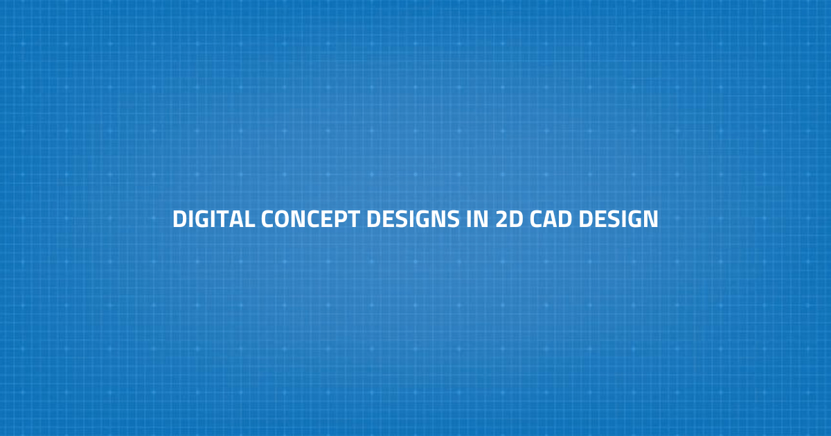 Digital Concept Designs in 2D CAD Design